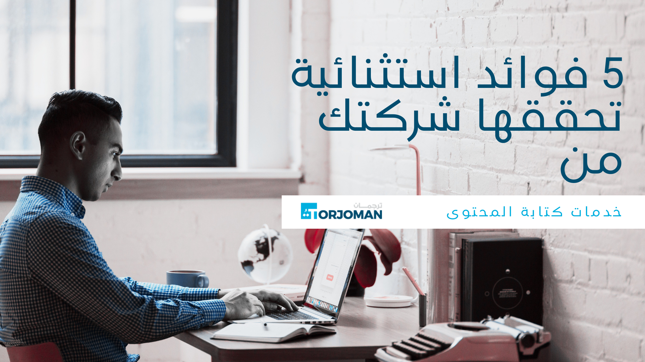 5 فوائد استثنائية تحققها شركتك من خدمات كتابة المحتوى